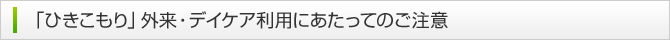 「ひきこもり」外来・デイケア利用にあたってのご注意