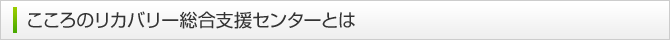 こころのリカバリー総合支援センターとは