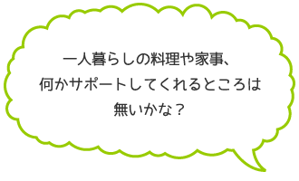 一人暮らしの料理や家事、何かサポートしてくれるところはないかな？