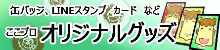 缶バッジ、LINEスタンプ、カードなど　ここプロオリジナルグッズ