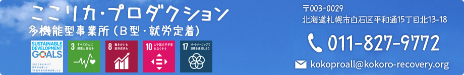ここリカ・プロダクション 多機能型事業所（B型・就労定着） 〒003-0029　北海道札幌市白石区平和通15丁目北13-18　TEL･FAX：011-827-9772